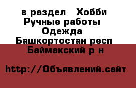  в раздел : Хобби. Ручные работы » Одежда . Башкортостан респ.,Баймакский р-н